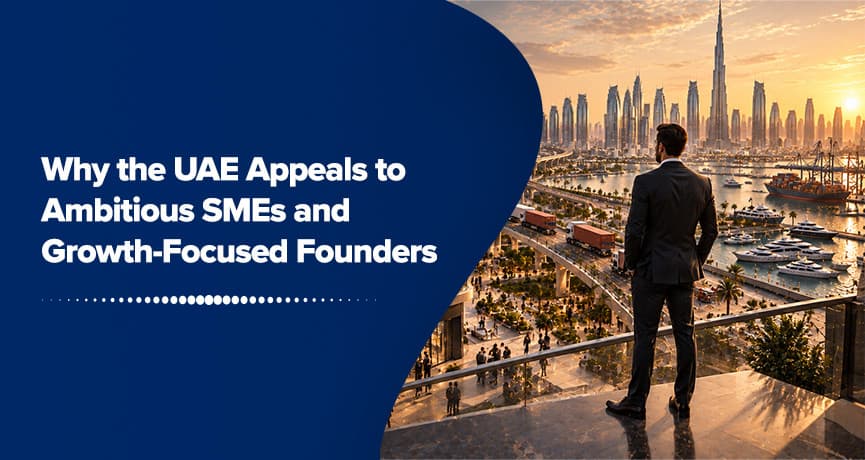 Why the UAE Appeals to Ambitious SMEs and Growth-Focused Founders