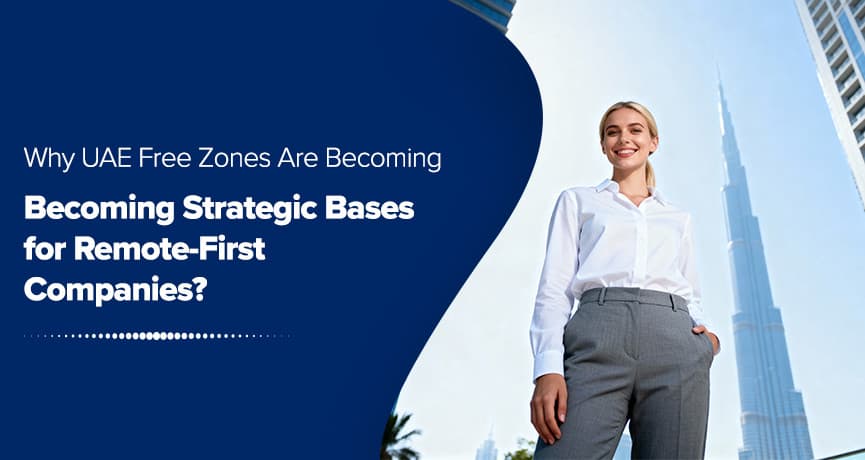 Why UAE Free Zones Are Becoming Strategic Bases for Remote-First Companies?