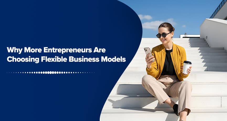 Why More Entrepreneurs Are Choosing Flexible Business Models